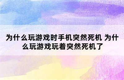 为什么玩游戏时手机突然死机 为什么玩游戏玩着突然死机了